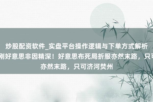 炒股配资软件_实盘平台操作逻辑与下单方式解析 伊朗敢硬刚好意思非因精深！好意思布死局折服亦然末路，只可济河焚州