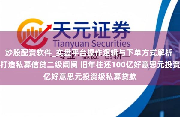 炒股配资软件_实盘平台操作逻辑与下单方式解析 阿波罗激动打造私募信贷二级阛阓 旧年往还100亿好意思元投资级私募贷款