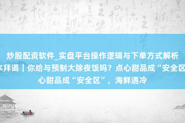 炒股配资软件_实盘平台操作逻辑与下单方式解析 千东谈主样本拜谒｜你给与预制大除夜饭吗？点心甜品成“安全区”，海鲜遇冷