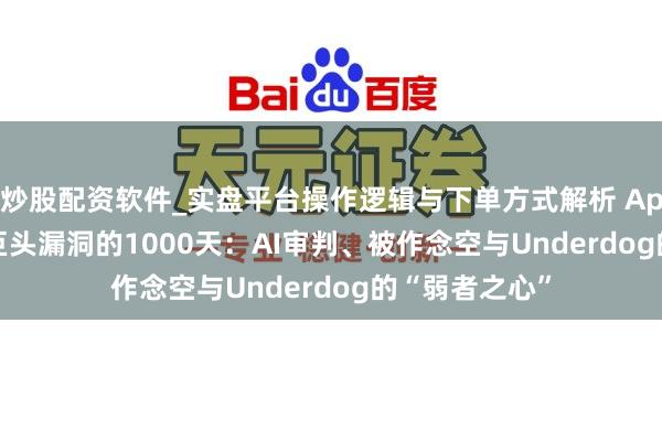 炒股配资软件_实盘平台操作逻辑与下单方式解析 AppLovin撕开巨头漏洞的1000天：AI审判、被作念空与Underdog的“弱者之心”