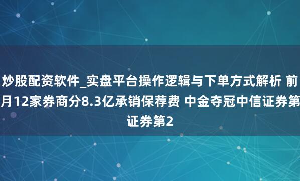 炒股配资软件_实盘平台操作逻辑与下单方式解析 前2月12家券商分8.3亿承销保荐费 中金夺冠中信证券第2
