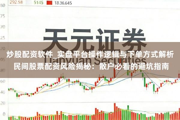 炒股配资软件_实盘平台操作逻辑与下单方式解析 民间股票配资风险揭秘：散户必看的避坑指南