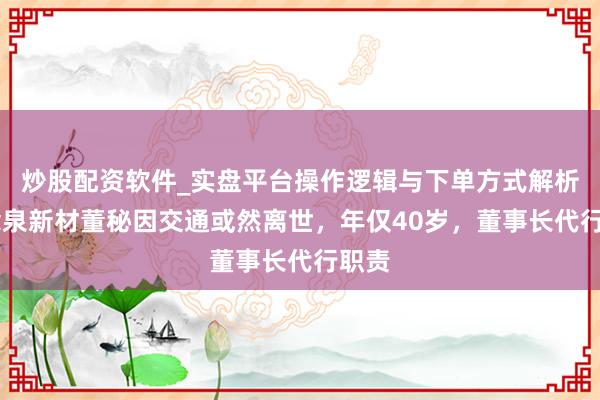 炒股配资软件_实盘平台操作逻辑与下单方式解析 念念泉新材董秘因交通或然离世，年仅40岁，董事长代行职责